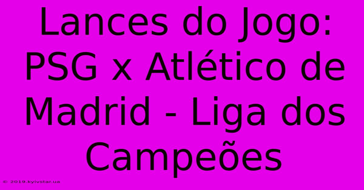 Lances Do Jogo: PSG X Atlético De Madrid - Liga Dos Campeões