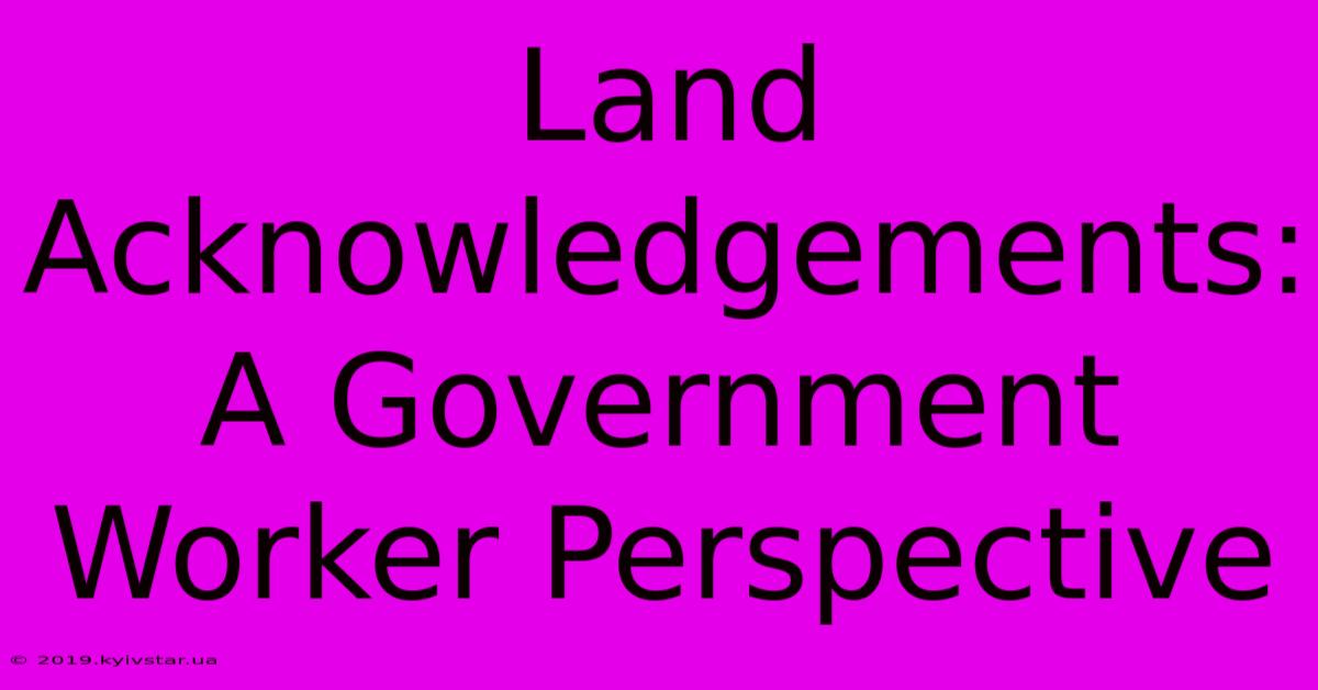 Land Acknowledgements: A Government Worker Perspective