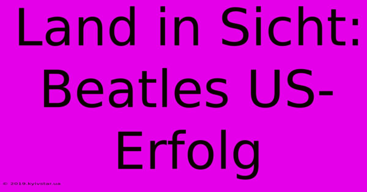 Land In Sicht: Beatles US-Erfolg