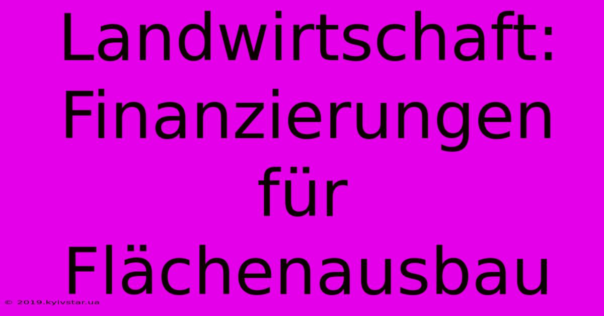 Landwirtschaft: Finanzierungen Für Flächenausbau