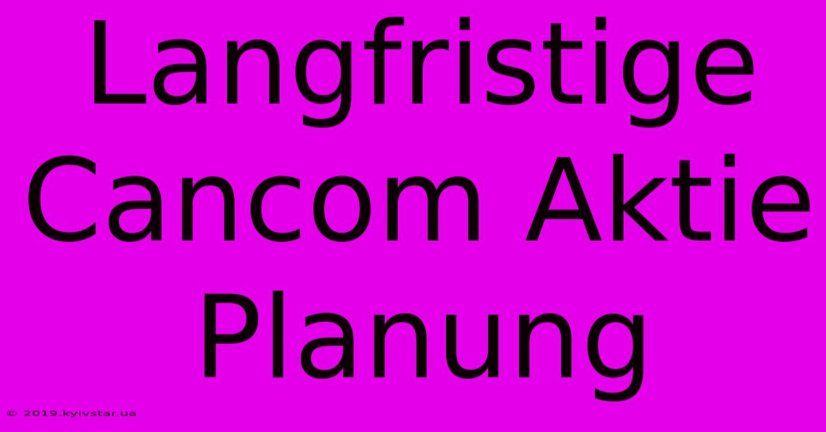 Langfristige Cancom Aktie Planung