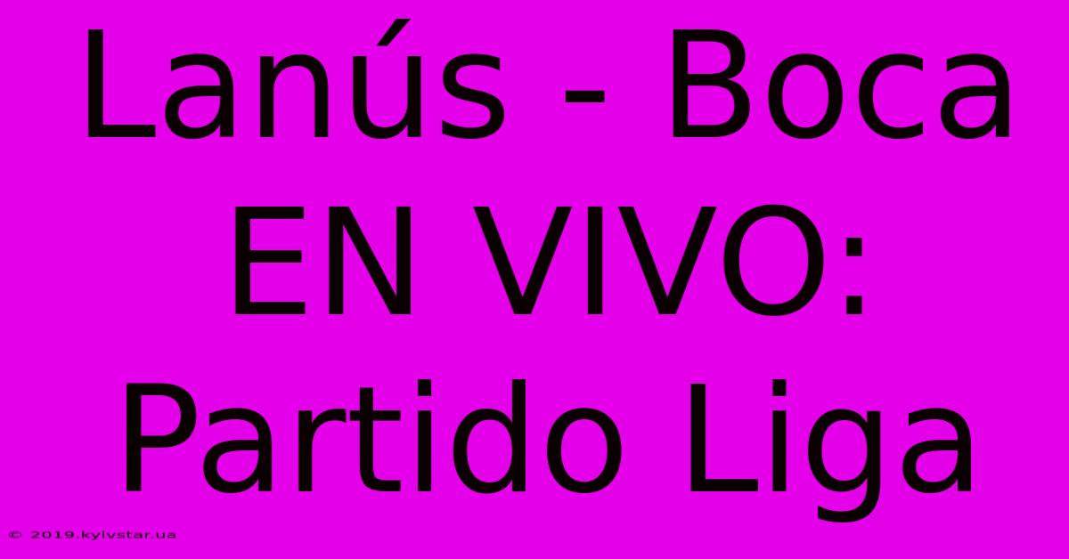 Lanús - Boca EN VIVO: Partido Liga