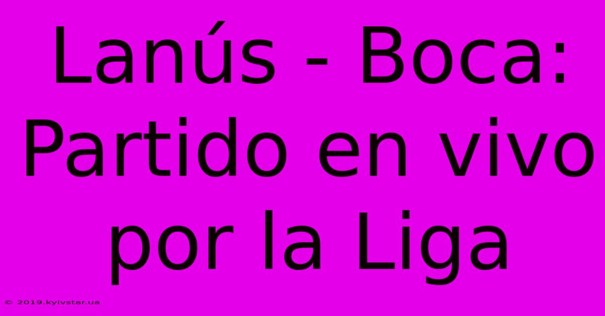 Lanús - Boca: Partido En Vivo Por La Liga