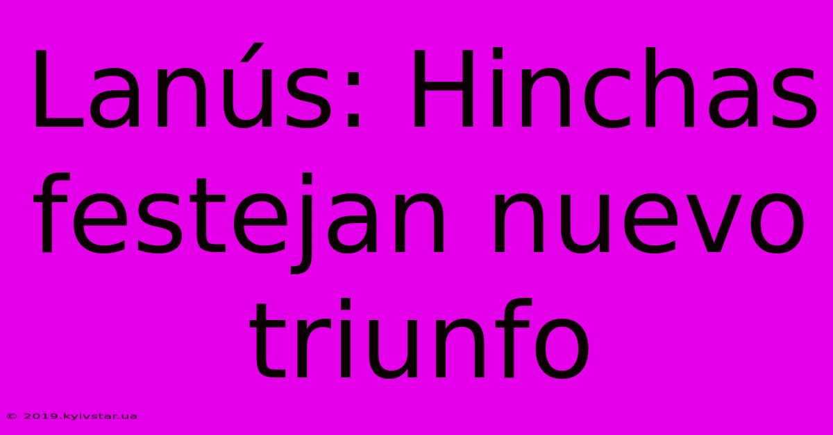 Lanús: Hinchas Festejan Nuevo Triunfo