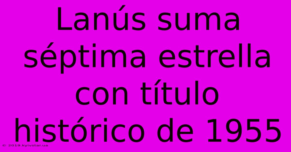 Lanús Suma Séptima Estrella Con Título Histórico De 1955