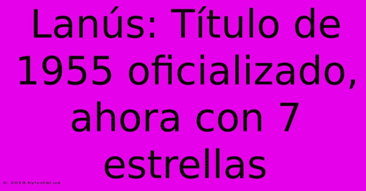 Lanús: Título De 1955 Oficializado, Ahora Con 7 Estrellas