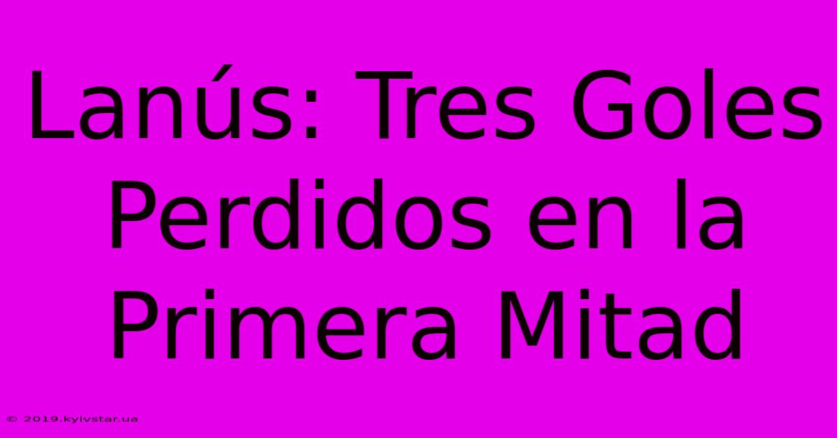 Lanús: Tres Goles Perdidos En La Primera Mitad