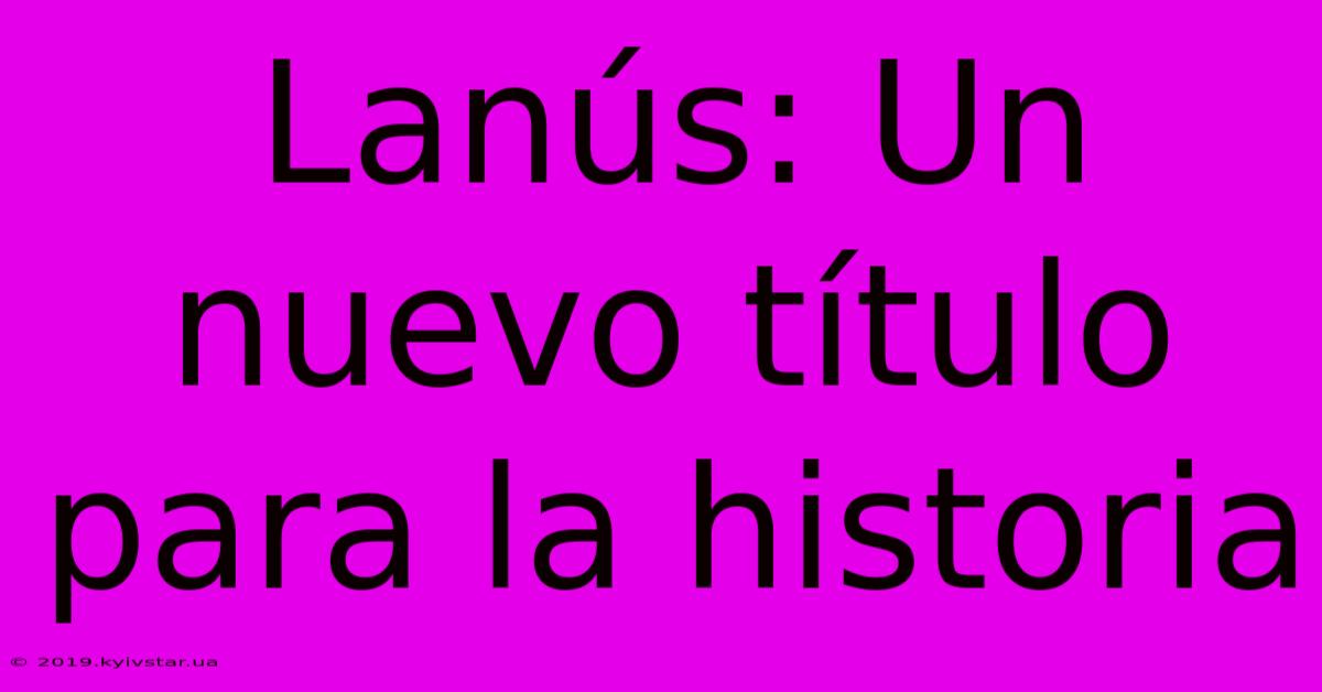 Lanús: Un Nuevo Título Para La Historia 