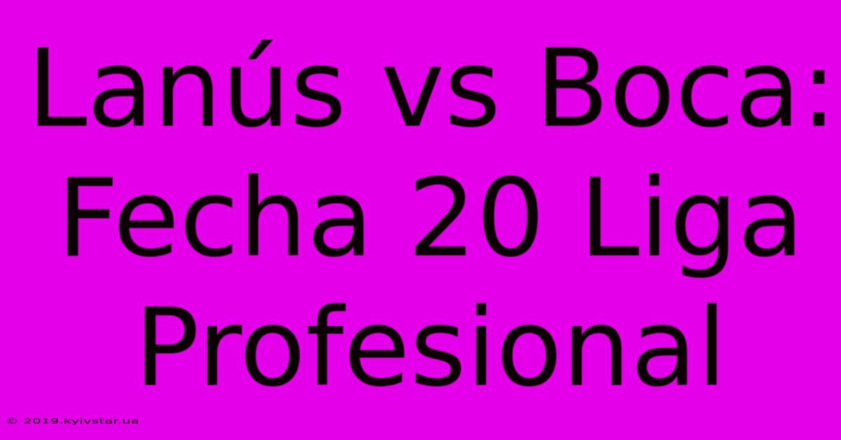 Lanús Vs Boca: Fecha 20 Liga Profesional