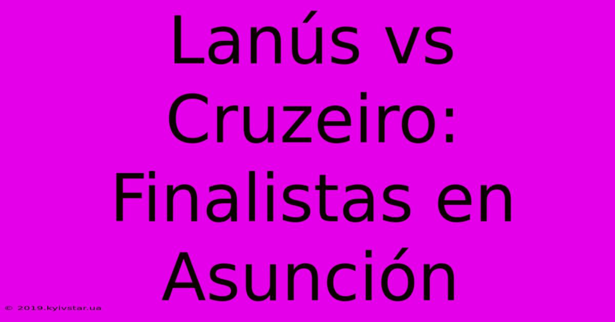 Lanús Vs Cruzeiro: Finalistas En Asunción