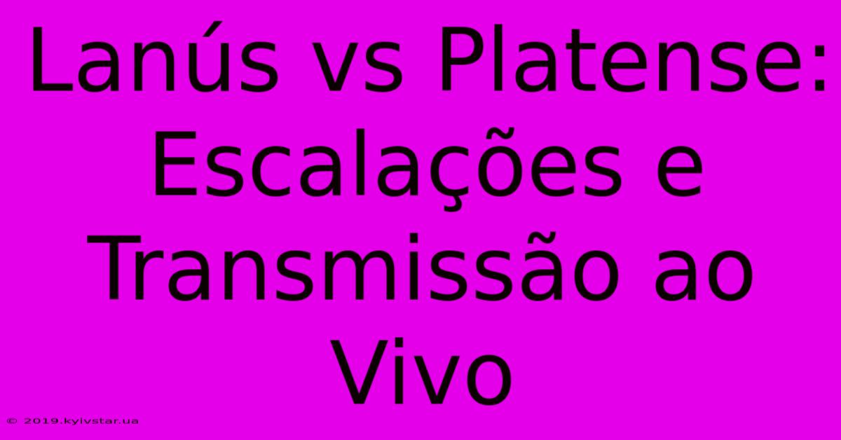 Lanús Vs Platense: Escalações E Transmissão Ao Vivo