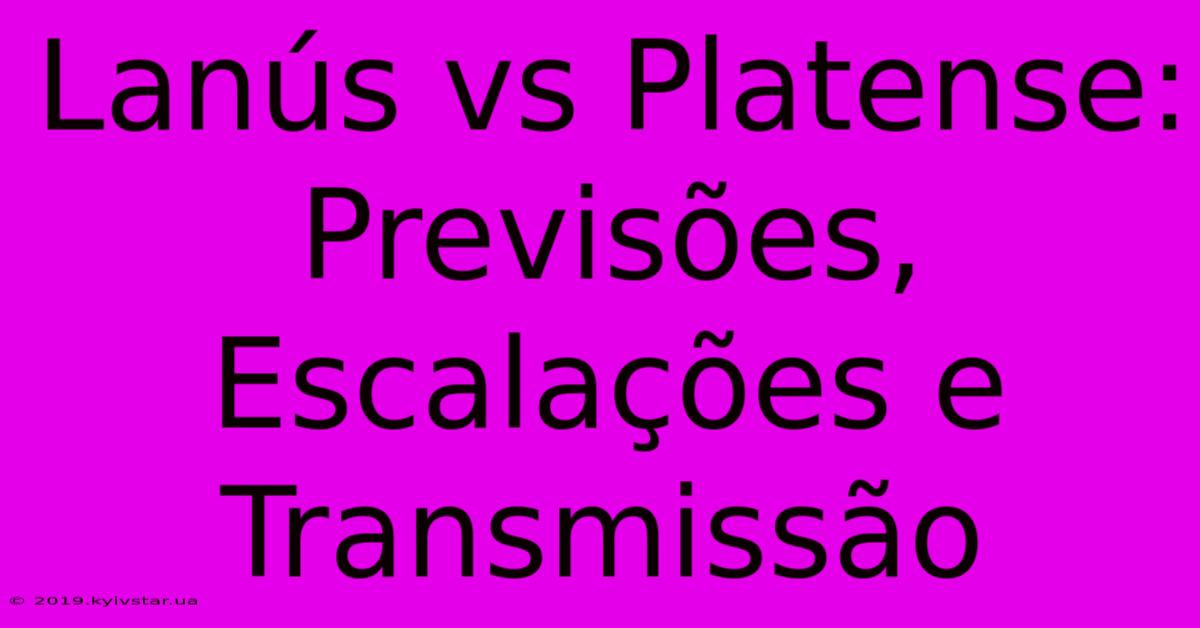 Lanús Vs Platense: Previsões, Escalações E Transmissão