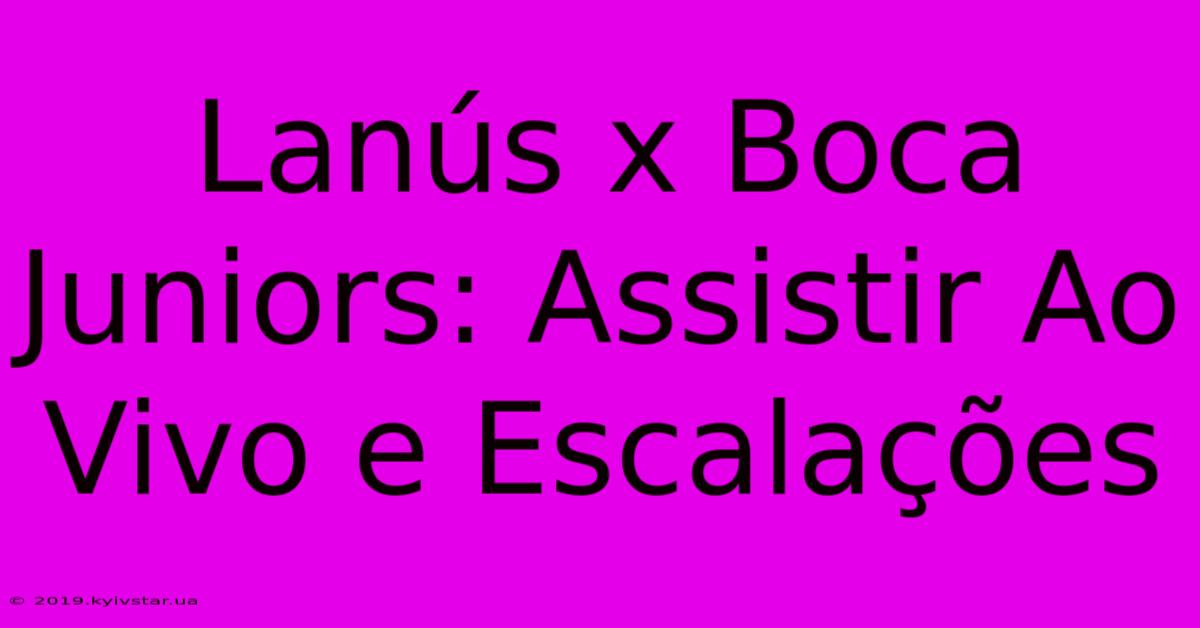 Lanús X Boca Juniors: Assistir Ao Vivo E Escalações