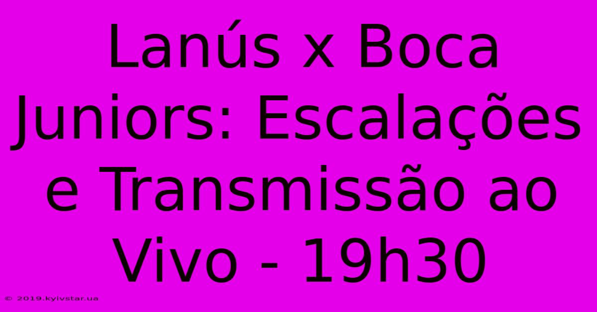 Lanús X Boca Juniors: Escalações E Transmissão Ao Vivo - 19h30