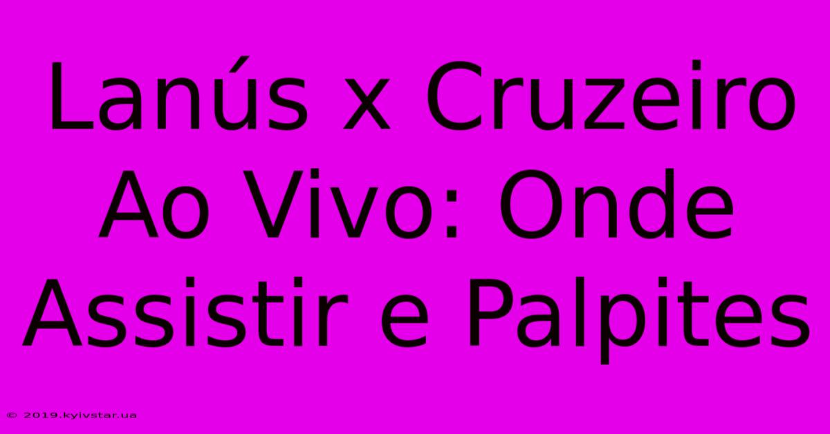 Lanús X Cruzeiro Ao Vivo: Onde Assistir E Palpites