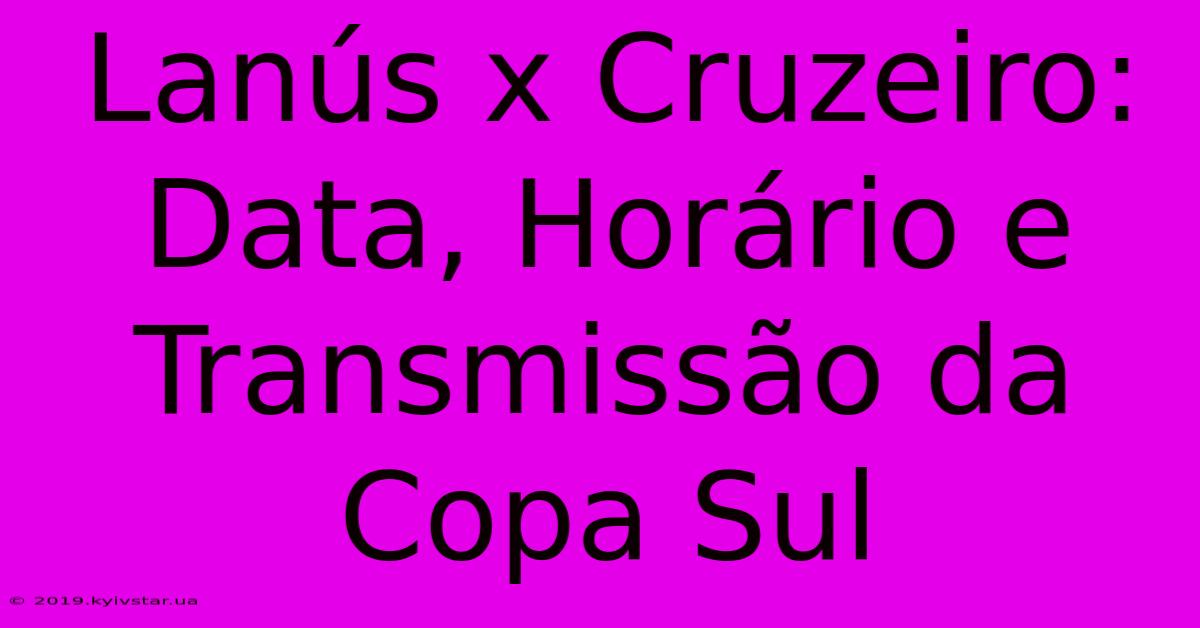 Lanús X Cruzeiro: Data, Horário E Transmissão Da Copa Sul 