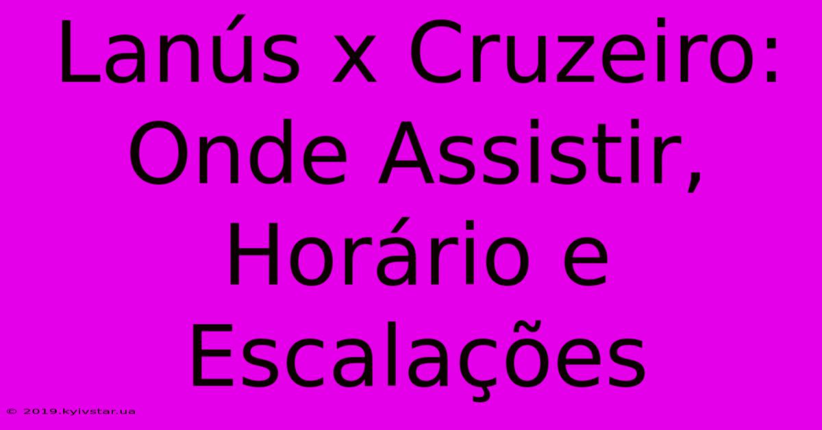 Lanús X Cruzeiro: Onde Assistir, Horário E Escalações