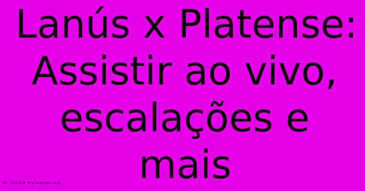 Lanús X Platense: Assistir Ao Vivo, Escalações E Mais