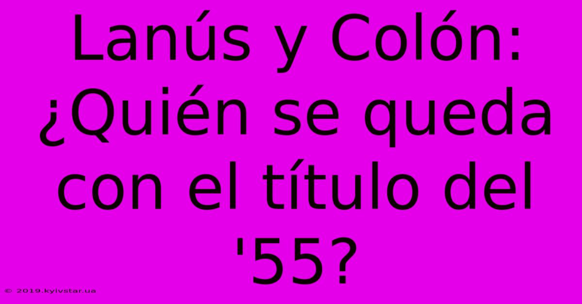 Lanús Y Colón: ¿Quién Se Queda Con El Título Del '55?