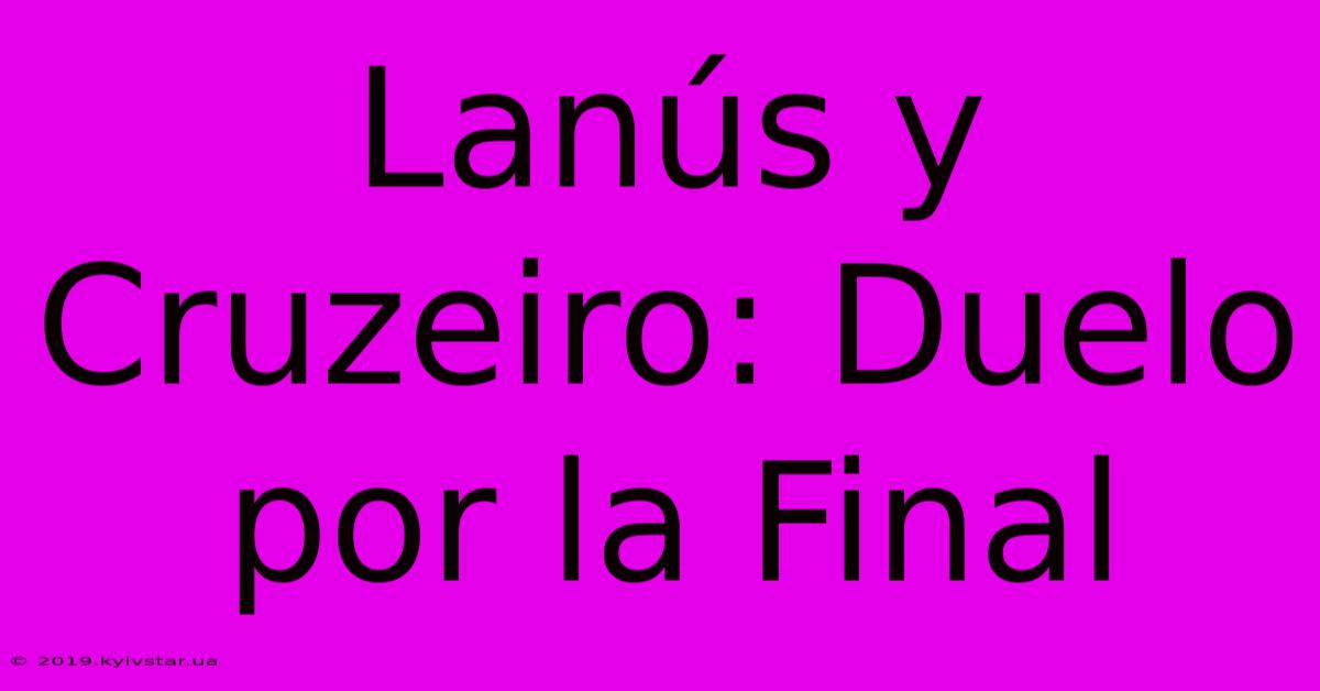 Lanús Y Cruzeiro: Duelo Por La Final