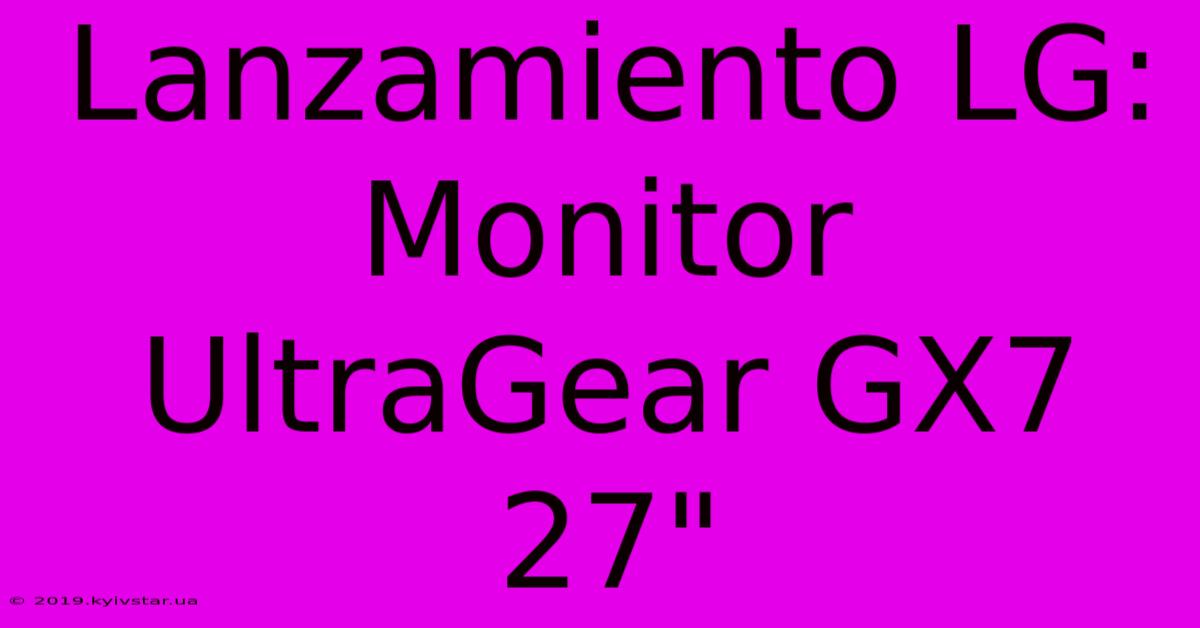 Lanzamiento LG: Monitor UltraGear GX7 27