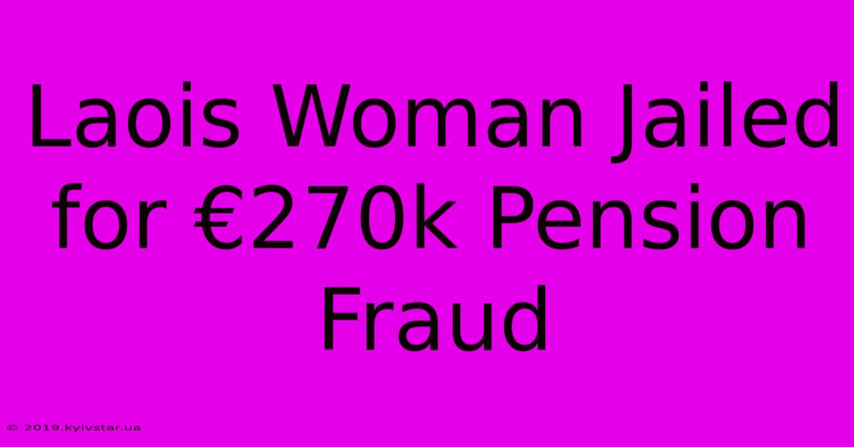 Laois Woman Jailed For €270k Pension Fraud