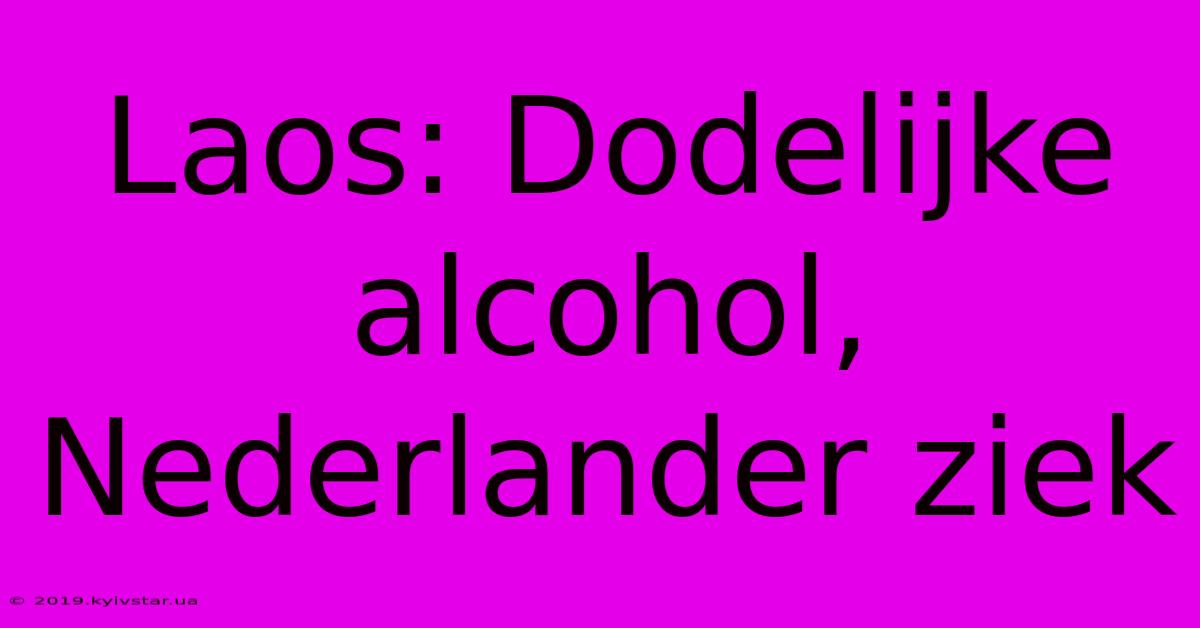 Laos: Dodelijke Alcohol, Nederlander Ziek