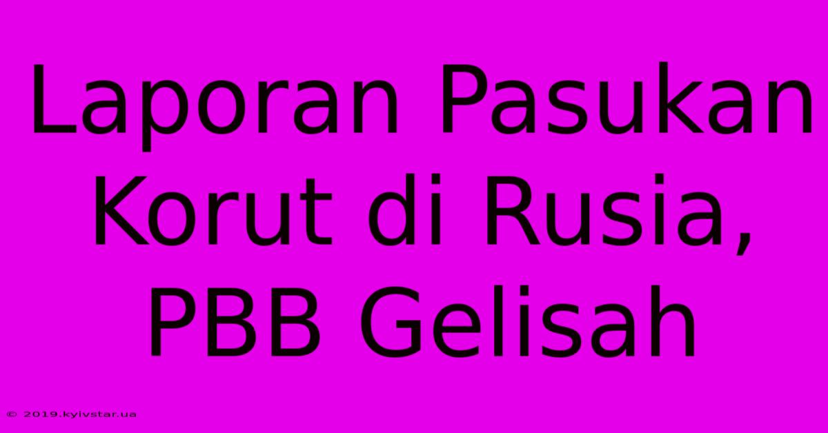 Laporan Pasukan Korut Di Rusia, PBB Gelisah