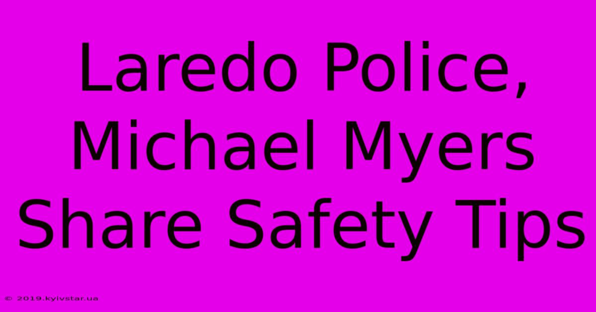 Laredo Police, Michael Myers Share Safety Tips