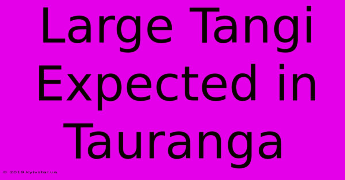 Large Tangi Expected In Tauranga