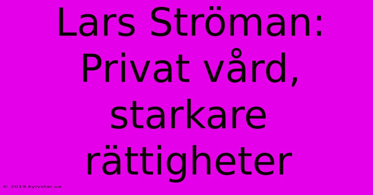 Lars Ströman: Privat Vård, Starkare Rättigheter