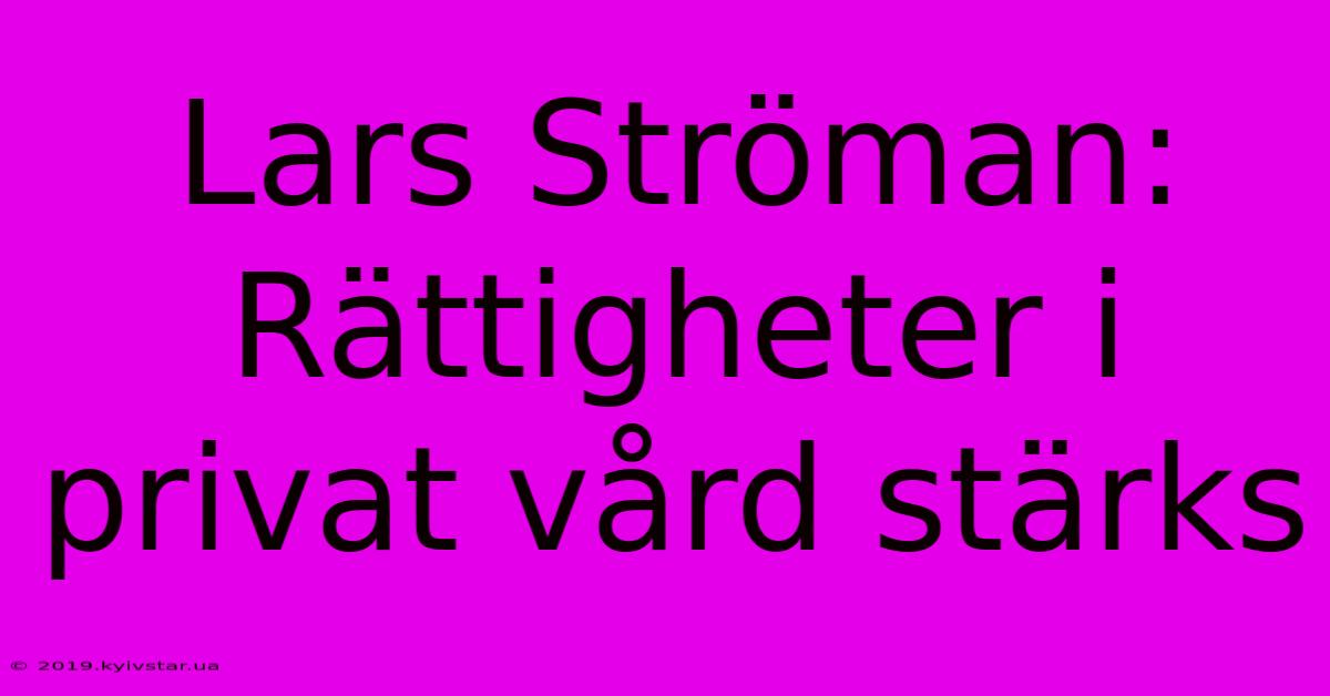 Lars Ströman: Rättigheter I Privat Vård Stärks