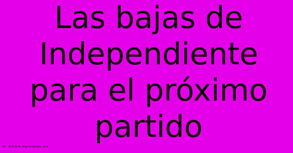 Las Bajas De Independiente Para El Próximo Partido