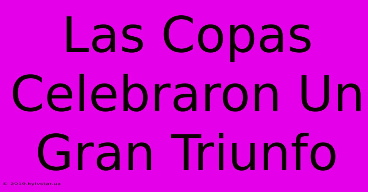 Las Copas Celebraron Un Gran Triunfo