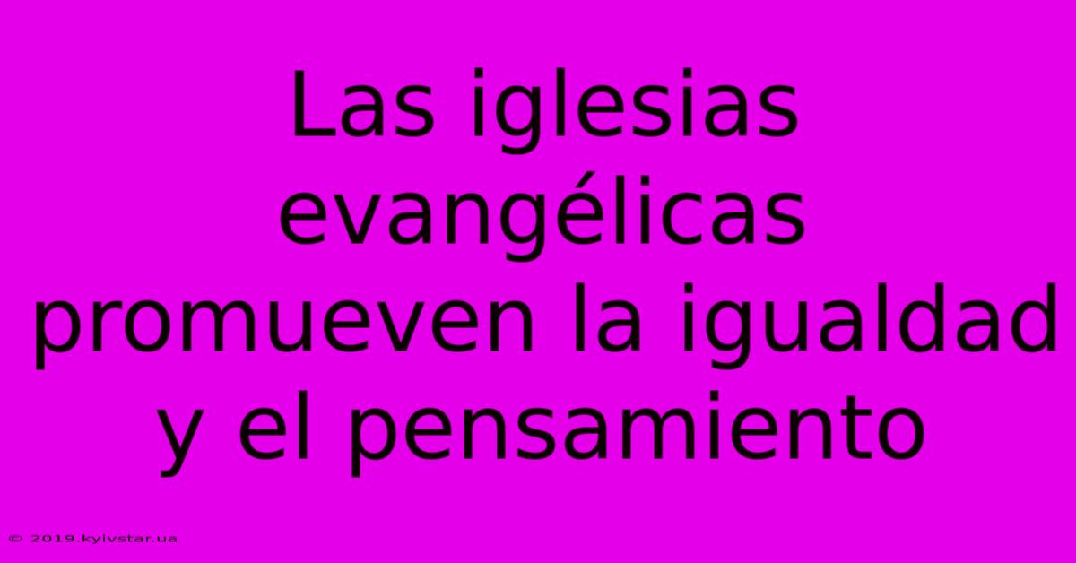 Las Iglesias Evangélicas Promueven La Igualdad Y El Pensamiento 