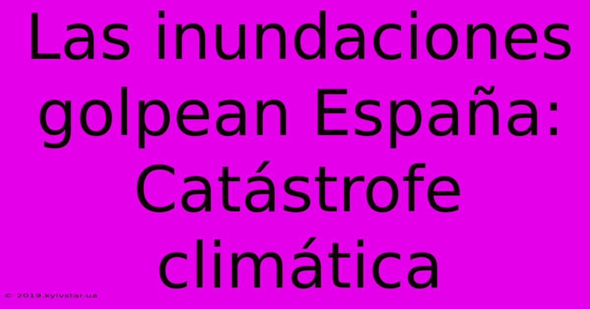 Las Inundaciones Golpean España: Catástrofe Climática