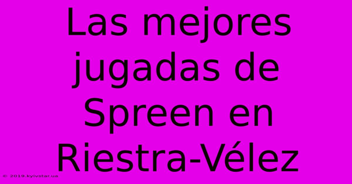 Las Mejores Jugadas De Spreen En Riestra-Vélez