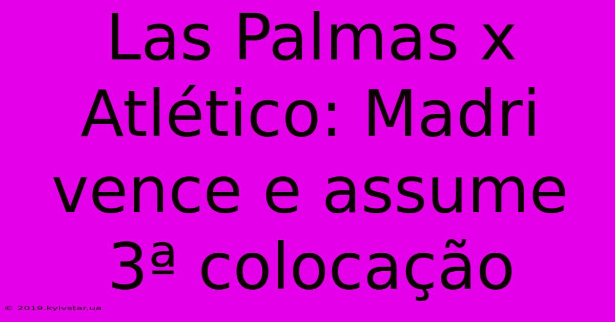 Las Palmas X Atlético: Madri Vence E Assume 3ª Colocação