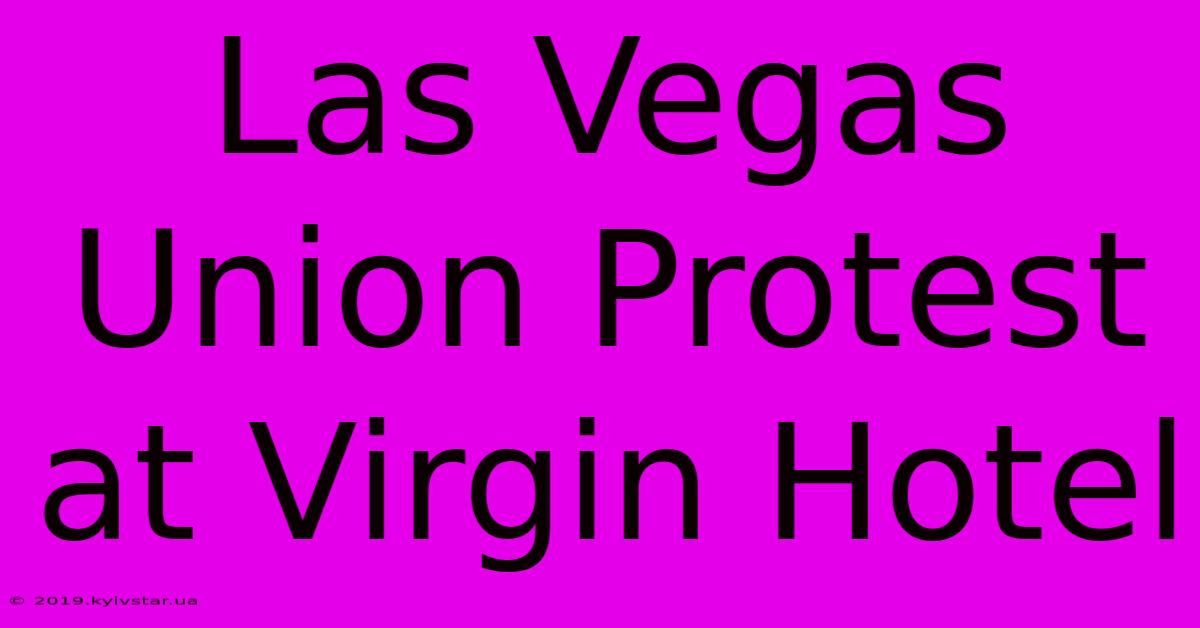 Las Vegas Union Protest At Virgin Hotel