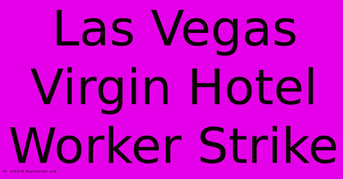 Las Vegas Virgin Hotel Worker Strike