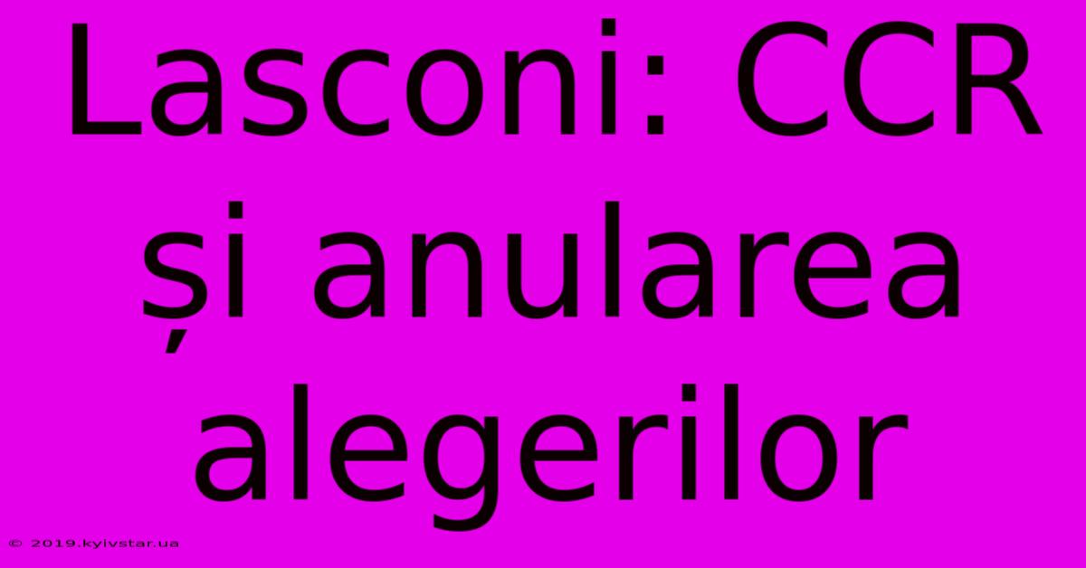 Lasconi: CCR Și Anularea Alegerilor