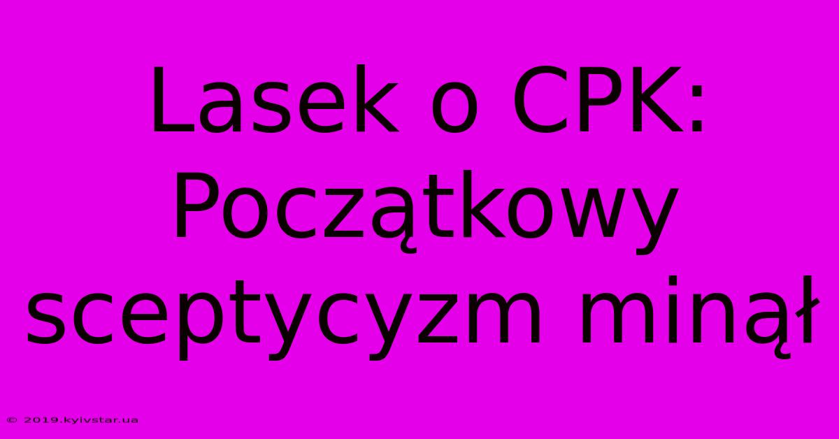 Lasek O CPK: Początkowy Sceptycyzm Minął