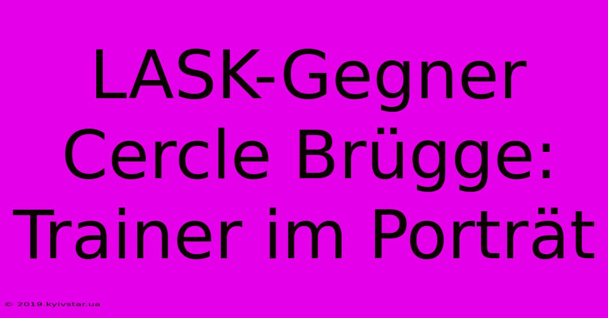 LASK-Gegner Cercle Brügge: Trainer Im Porträt