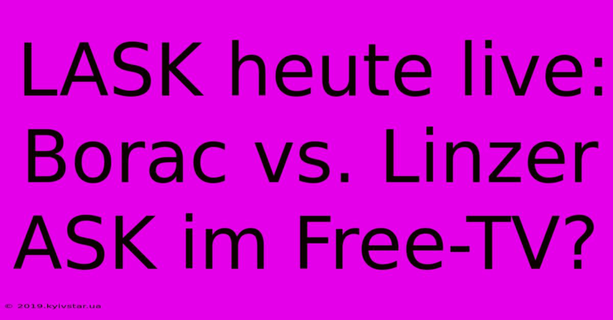 LASK Heute Live: Borac Vs. Linzer ASK Im Free-TV?