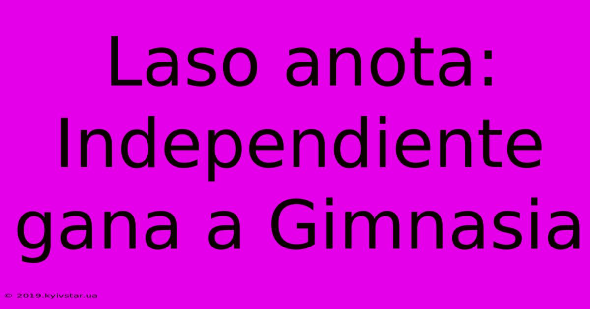 Laso Anota: Independiente Gana A Gimnasia