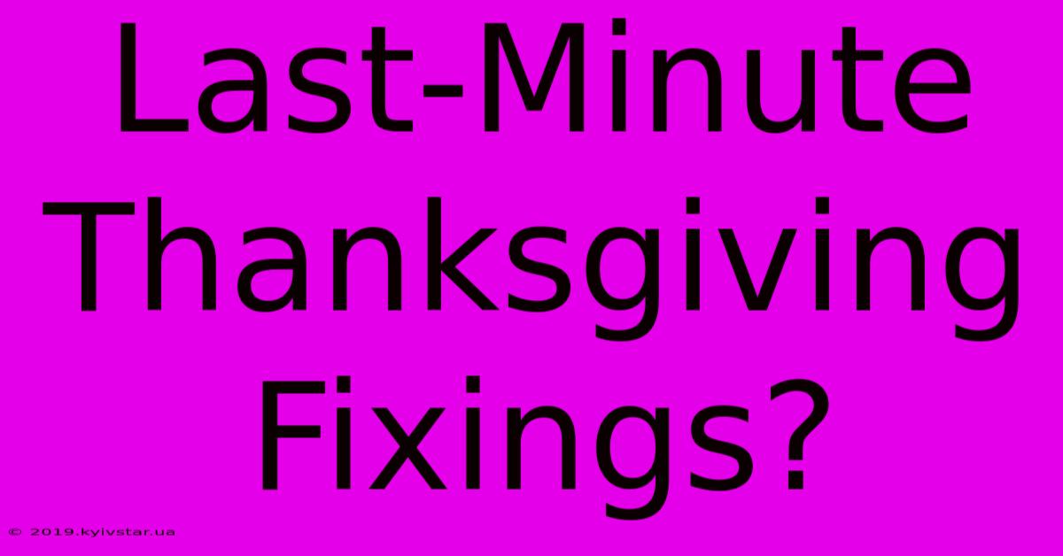 Last-Minute Thanksgiving Fixings?