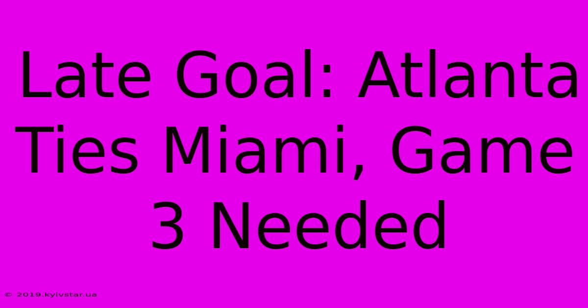 Late Goal: Atlanta Ties Miami, Game 3 Needed