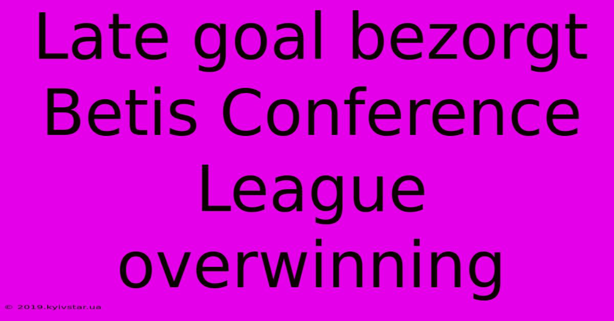 Late Goal Bezorgt Betis Conference League Overwinning