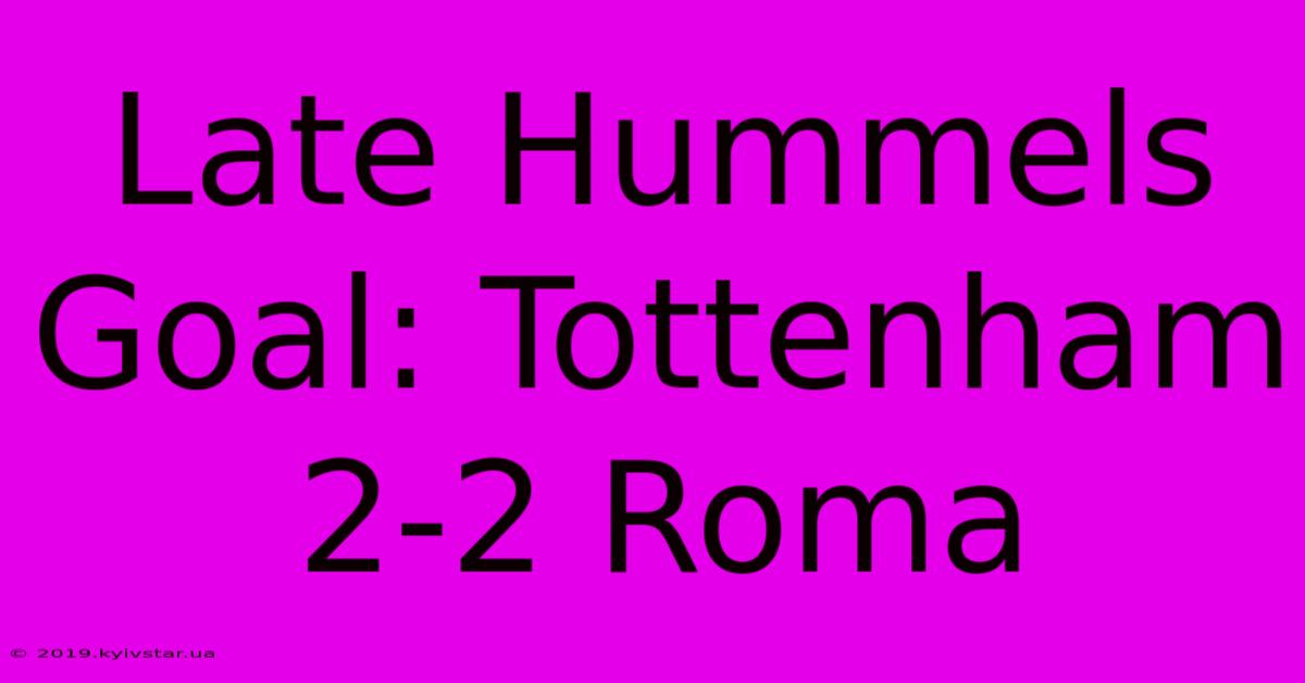 Late Hummels Goal: Tottenham 2-2 Roma