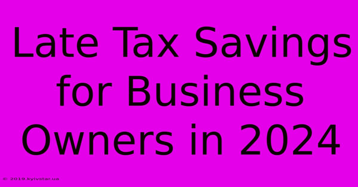 Late Tax Savings For Business Owners In 2024